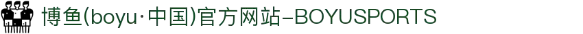 博鱼(boyu·中国)官方网站-BOYUSPORTS